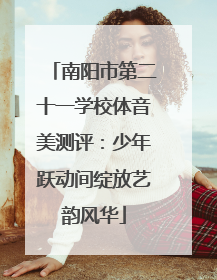 南阳市第二十一学校体音美测评：少年跃动间绽放艺韵风华