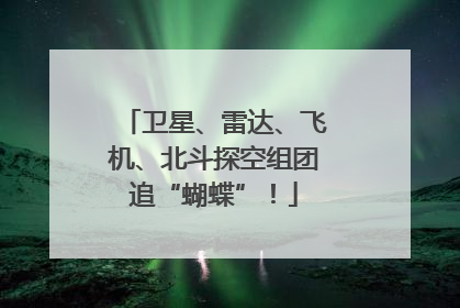 卫星、雷达、飞机、北斗探空组团追“蝴蝶”！