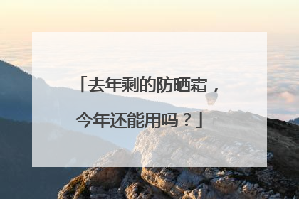 去年剩的防晒霜，今年还能用吗？