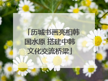 历城书画亮相韩国水原 搭建中韩文化交流桥梁