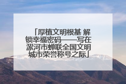 厚植文明根基 解锁幸福密码——写在漯河市蝉联全国文明城市荣誉称号之际