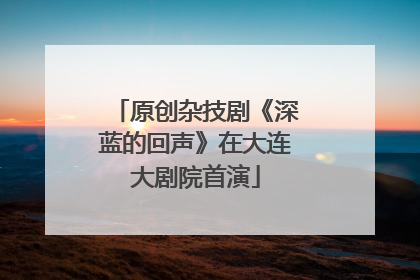 原创杂技剧《深蓝的回声》在大连大剧院首演