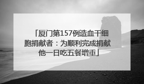 厦门第157例造血干细胞捐献者：为顺利完成捐献 他一日吃五餐增重