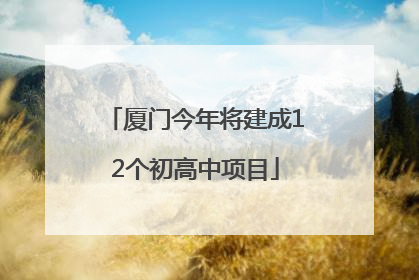 厦门今年将建成12个初高中项目