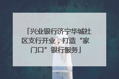 兴业银行济宁华城社区支行开业，打造“家门口”银行服务
