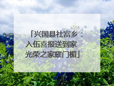 兴国县社富乡：入伍喜报送到家 光荣之家耀门楣