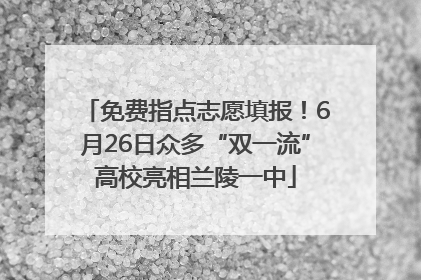 免费指点志愿填报！6月26日众多“双一流”高校亮相兰陵一中