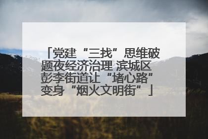 党建“三找”思维破题夜经济治理 滨城区彭李街道让“堵心路”变身“烟火文明街”
