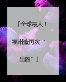 全球最大！福州造再次“出圈”