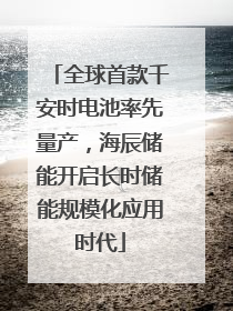 全球首款千安时电池率先量产，海辰储能开启长时储能规模化应用时代