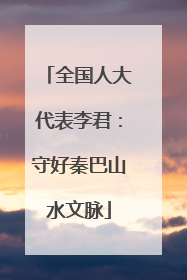 全国人大代表李君：守好秦巴山水文脉