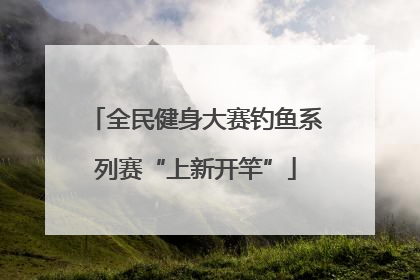 全民健身大赛钓鱼系列赛“上新开竿”