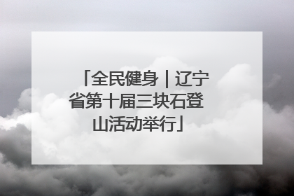 全民健身｜辽宁省第十届三块石登山活动举行