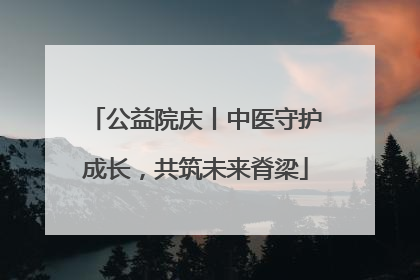 公益院庆丨中医守护成长，共筑未来脊梁