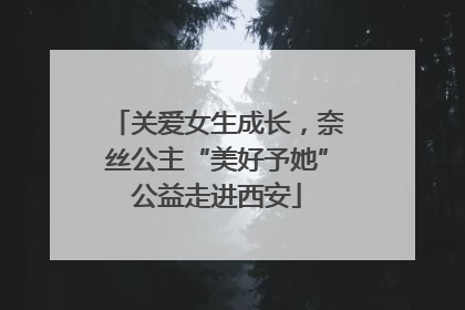 关爱女生成长，奈丝公主“美好予她”公益走进西安