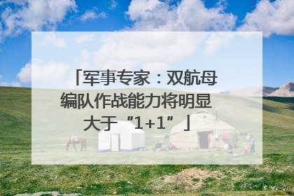 军事专家：双航母编队作战能力将明显大于“1+1”