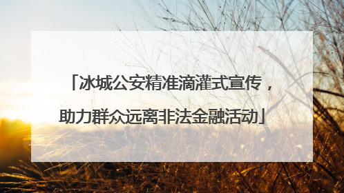 冰城公安精准滴灌式宣传，助力群众远离非法金融活动