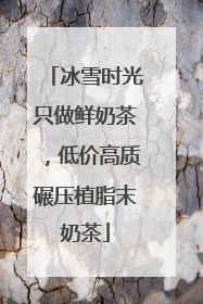冰雪时光只做鲜奶茶，低价高质碾压植脂末奶茶