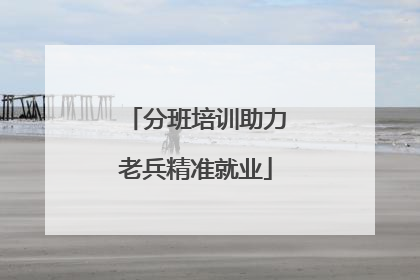 分班培训助力老兵精准就业