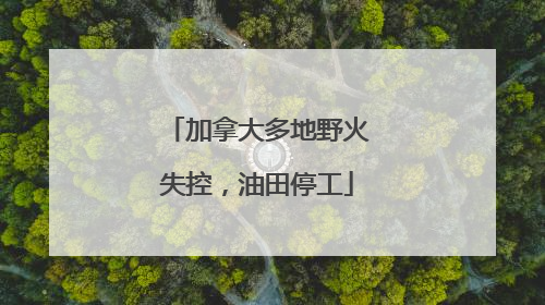 加拿大多地野火失控，油田停工