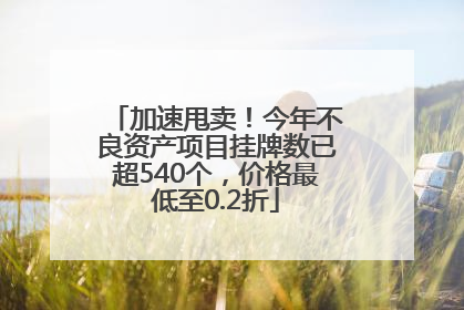加速甩卖！今年不良资产项目挂牌数已超540个，价格最低至0.2折