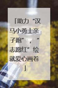 助力“汉马小勇士亲子跑”，“志愿红”绘就爱心画卷
