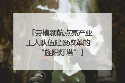 劳模领航点亮产业工人队伍建设改革的“旌阳灯塔”