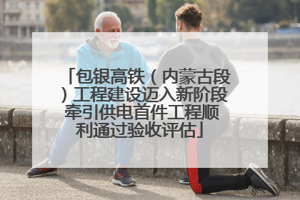 包银高铁（内蒙古段）工程建设迈入新阶段 牵引供电首件工程顺利通过验收评估