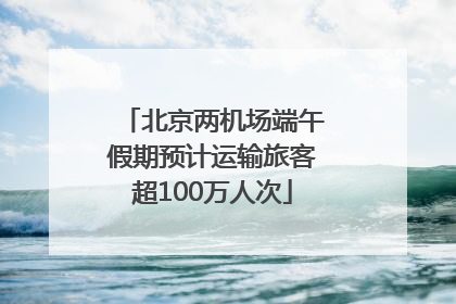 北京两机场端午假期预计运输旅客超100万人次