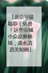 北京号最精彩｜免费！这些京城小众凉爽秘境，溪水清透美如画