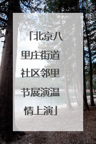 北京八里庄街道社区邻里节展演温情上演