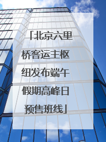 北京六里桥客运主枢纽发布端午假期高峰日预售班线