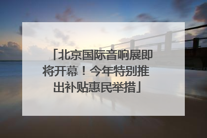 北京国际音响展即将开幕！今年特别推出补贴惠民举措