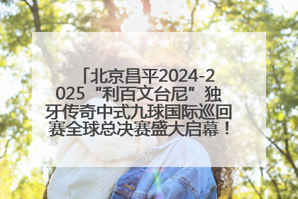 北京昌平2024-2025“利百文台尼”独牙传奇中式九球国际巡回赛全球总决赛盛大启幕！冠军500万