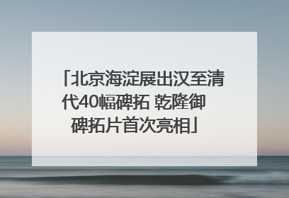 北京海淀展出汉至清代40幅碑拓 乾隆御碑拓片首次亮相