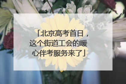 北京高考首日，这个街道工会的暖心伴考服务来了