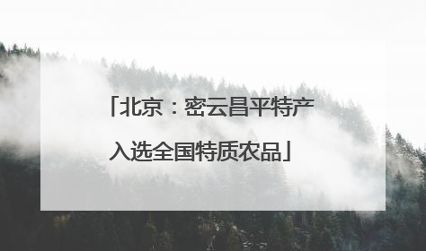 北京：密云昌平特产入选全国特质农品