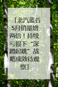 北汽蓝谷5月销量增两倍！持续亏损下“深蹲起跳”战略成效待观察