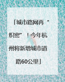 城市路网再“织密”！今年杭州将新增城市道路60公里