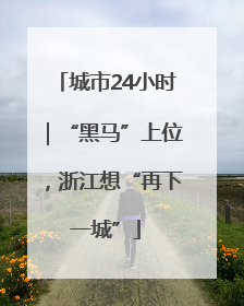 城市24小时｜“黑马”上位，浙江想“再下一城”