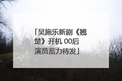 吴施乐新剧《翘楚》开机 00后演员蓄力待发
