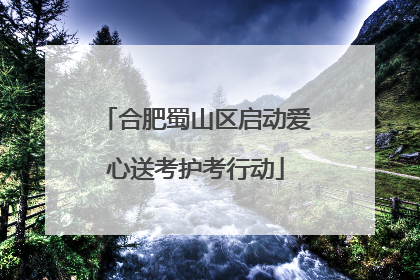 合肥蜀山区启动爱心送考护考行动