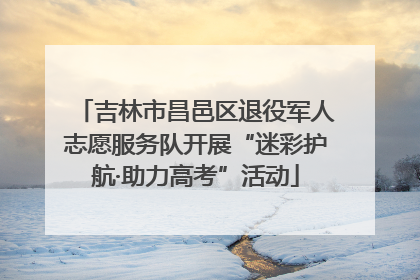 吉林市昌邑区退役军人志愿服务队开展“迷彩护航·助力高考”活动