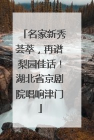 名家新秀荟萃，再谱梨园佳话！湖北省京剧院唱响津门