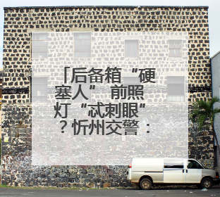 后备箱“硬塞人” 前照灯“忒刺眼”？忻州交警：严查！