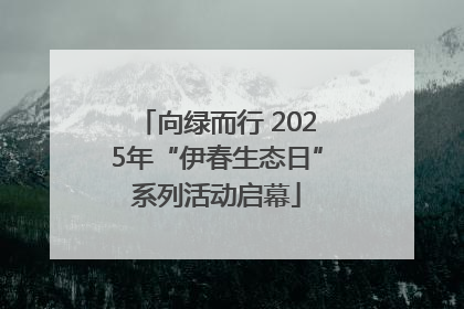 向绿而行 2025年“伊春生态日”系列活动启幕