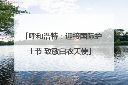 呼和浩特：迎接国际护士节 致敬白衣天使