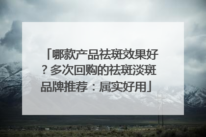 哪款产品祛斑效果好？多次回购的祛斑淡斑品牌推荐：属实好用