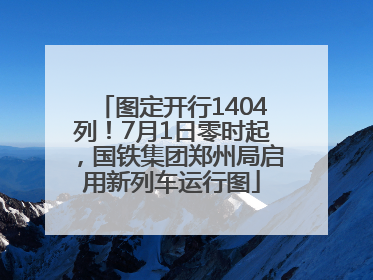 图定开行1404列！7月1日零时起，国铁集团郑州局启用新列车运行图