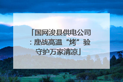 国网浚县供电公司：鏖战高温“烤”验 守护万家清凉